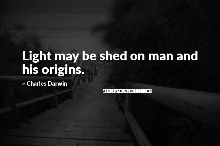 Charles Darwin Quotes: Light may be shed on man and his origins.