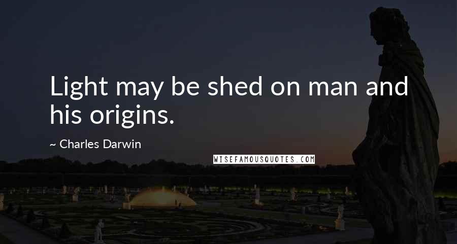 Charles Darwin Quotes: Light may be shed on man and his origins.