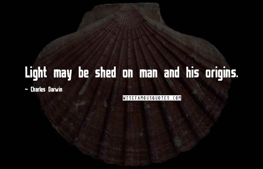 Charles Darwin Quotes: Light may be shed on man and his origins.