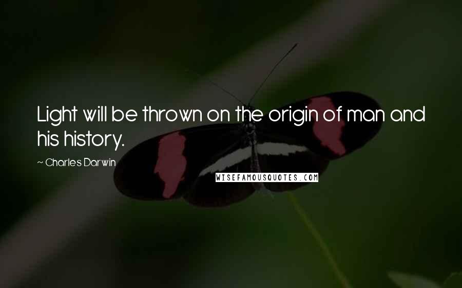 Charles Darwin Quotes: Light will be thrown on the origin of man and his history.