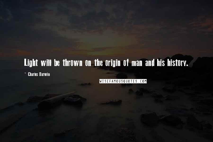 Charles Darwin Quotes: Light will be thrown on the origin of man and his history.