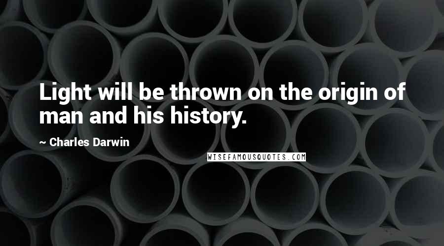 Charles Darwin Quotes: Light will be thrown on the origin of man and his history.