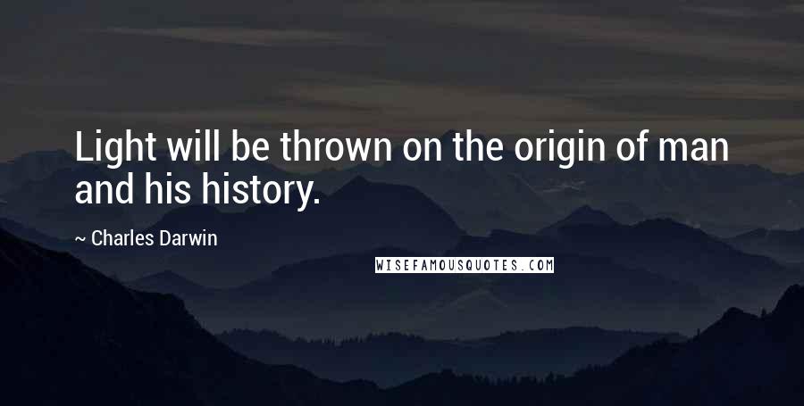 Charles Darwin Quotes: Light will be thrown on the origin of man and his history.