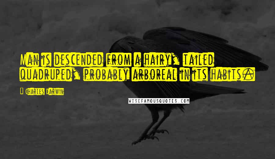 Charles Darwin Quotes: Man is descended from a hairy, tailed quadruped, probably arboreal in its habits.