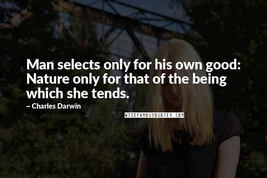 Charles Darwin Quotes: Man selects only for his own good: Nature only for that of the being which she tends.