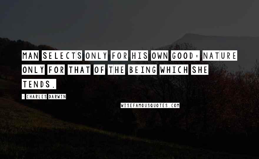 Charles Darwin Quotes: Man selects only for his own good: Nature only for that of the being which she tends.