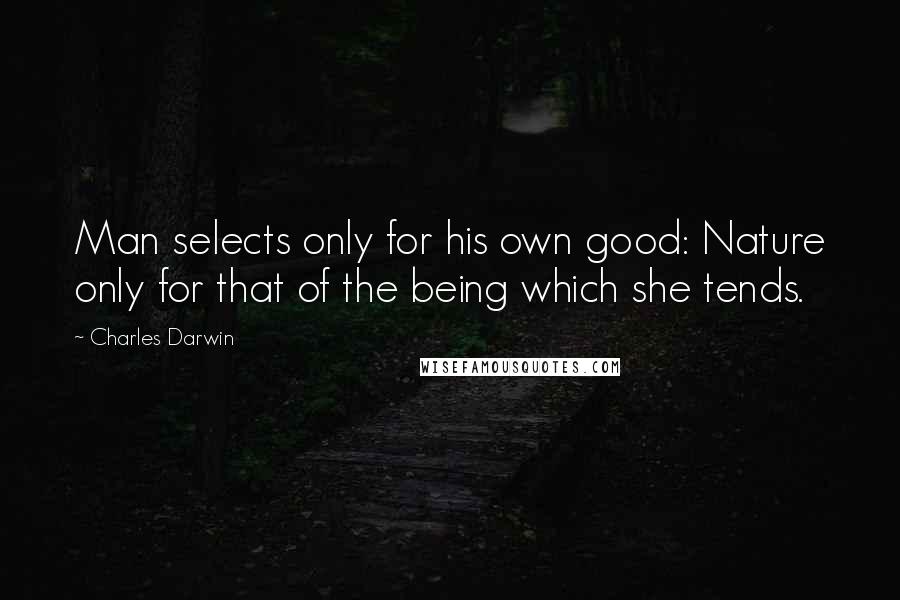 Charles Darwin Quotes: Man selects only for his own good: Nature only for that of the being which she tends.