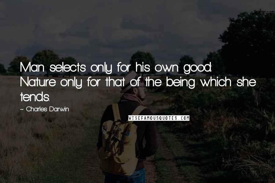 Charles Darwin Quotes: Man selects only for his own good: Nature only for that of the being which she tends.