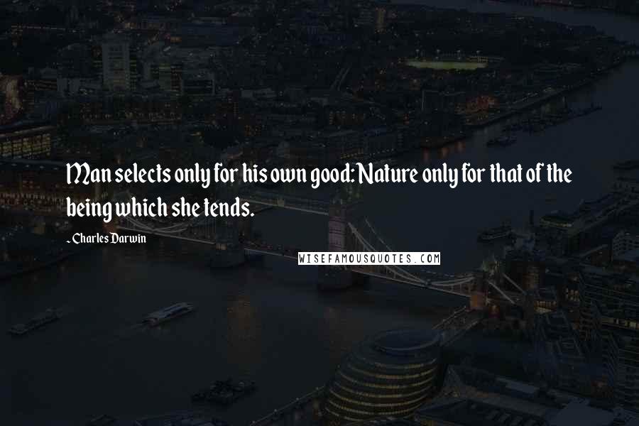 Charles Darwin Quotes: Man selects only for his own good: Nature only for that of the being which she tends.