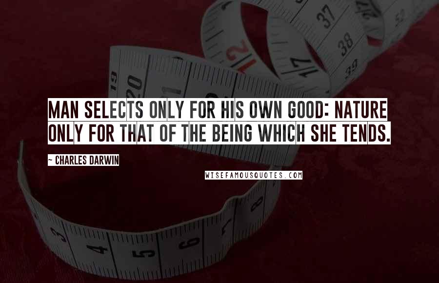 Charles Darwin Quotes: Man selects only for his own good: Nature only for that of the being which she tends.