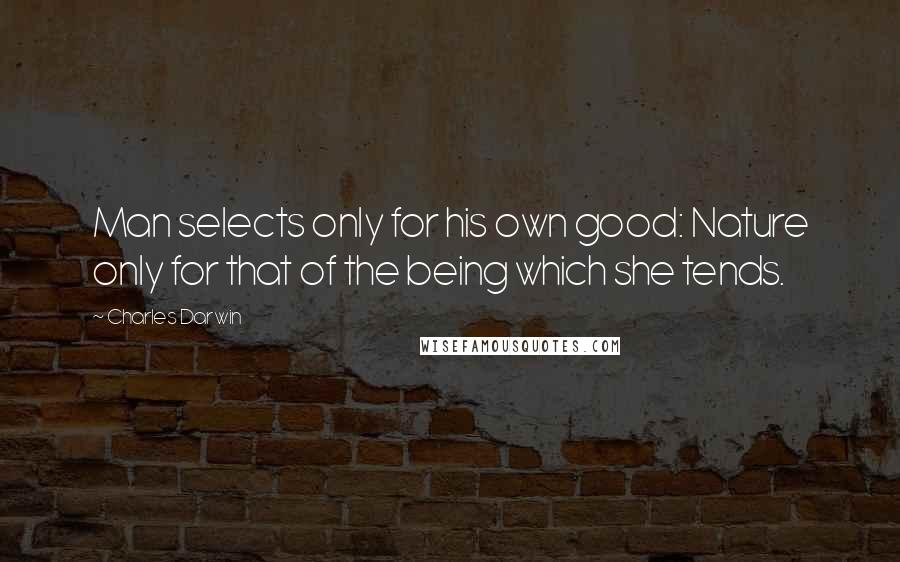 Charles Darwin Quotes: Man selects only for his own good: Nature only for that of the being which she tends.