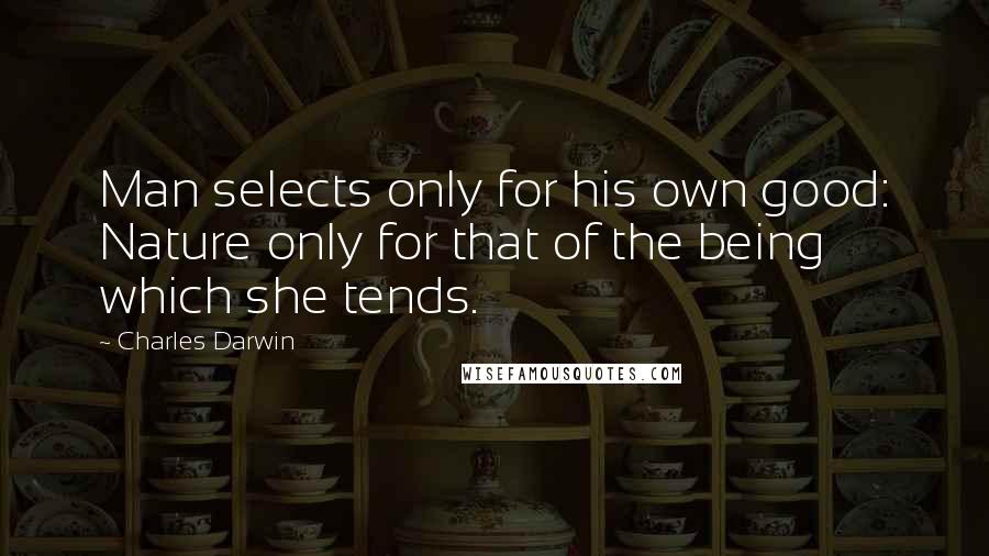 Charles Darwin Quotes: Man selects only for his own good: Nature only for that of the being which she tends.