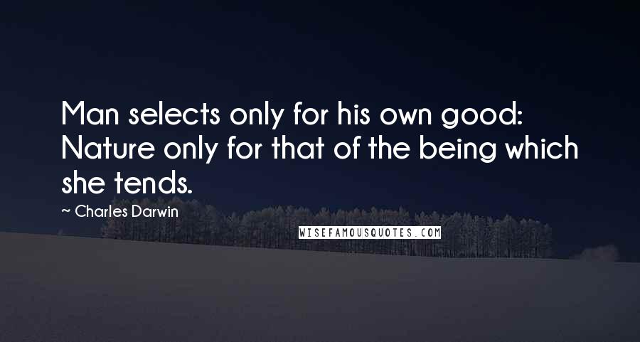 Charles Darwin Quotes: Man selects only for his own good: Nature only for that of the being which she tends.