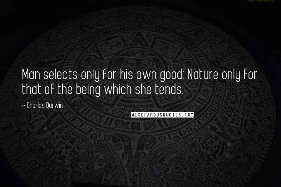 Charles Darwin Quotes: Man selects only for his own good: Nature only for that of the being which she tends.