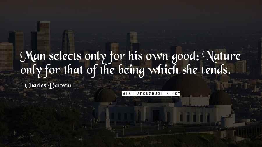 Charles Darwin Quotes: Man selects only for his own good: Nature only for that of the being which she tends.