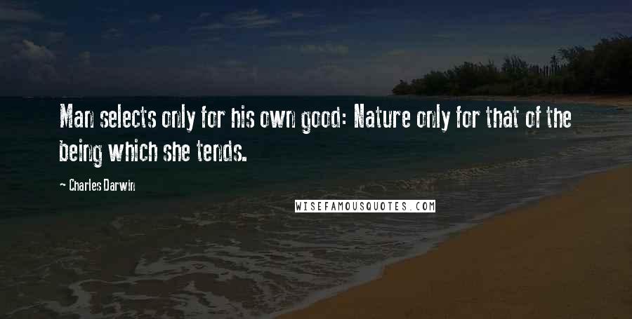 Charles Darwin Quotes: Man selects only for his own good: Nature only for that of the being which she tends.