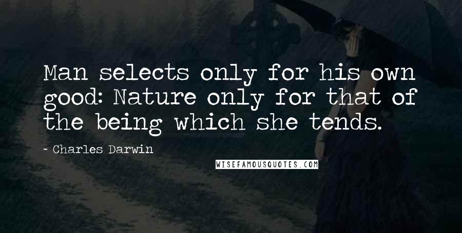 Charles Darwin Quotes: Man selects only for his own good: Nature only for that of the being which she tends.