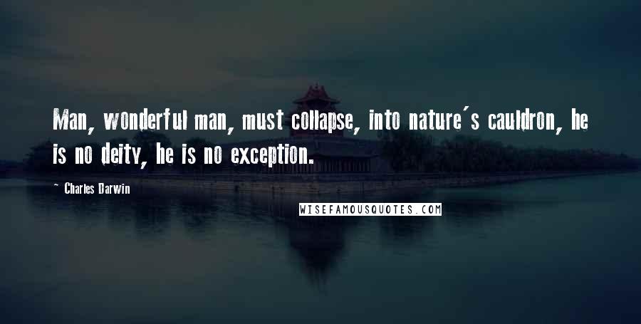 Charles Darwin Quotes: Man, wonderful man, must collapse, into nature's cauldron, he is no deity, he is no exception.