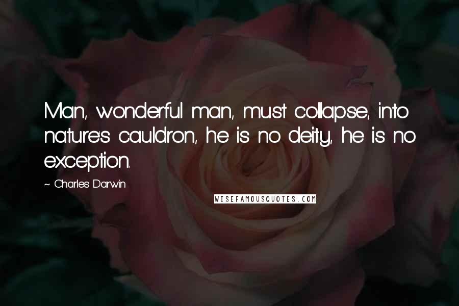 Charles Darwin Quotes: Man, wonderful man, must collapse, into nature's cauldron, he is no deity, he is no exception.
