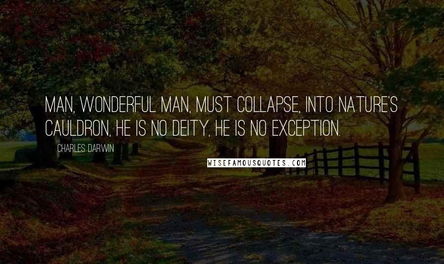 Charles Darwin Quotes: Man, wonderful man, must collapse, into nature's cauldron, he is no deity, he is no exception.