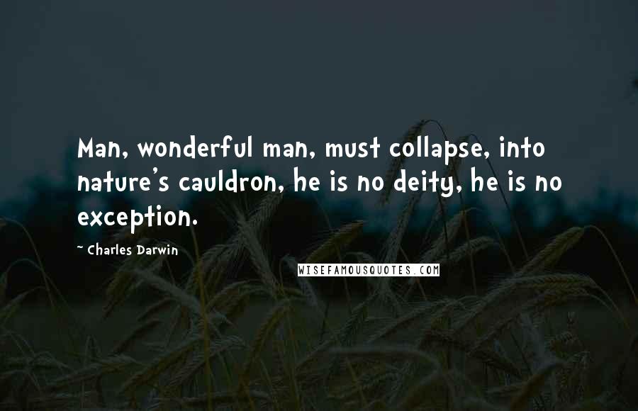 Charles Darwin Quotes: Man, wonderful man, must collapse, into nature's cauldron, he is no deity, he is no exception.