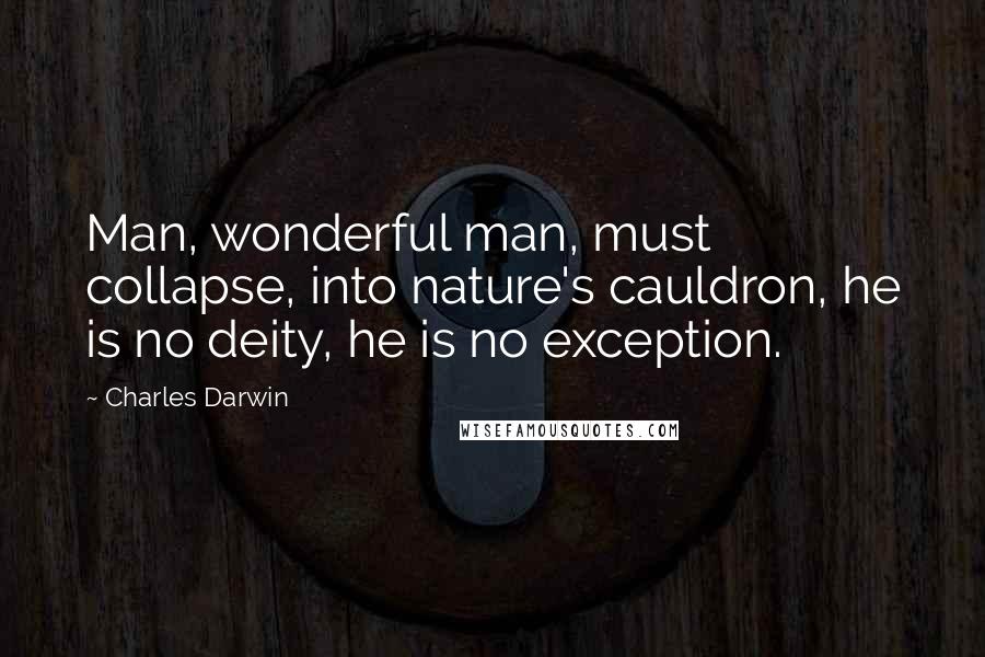 Charles Darwin Quotes: Man, wonderful man, must collapse, into nature's cauldron, he is no deity, he is no exception.