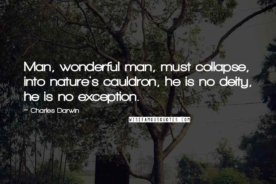 Charles Darwin Quotes: Man, wonderful man, must collapse, into nature's cauldron, he is no deity, he is no exception.