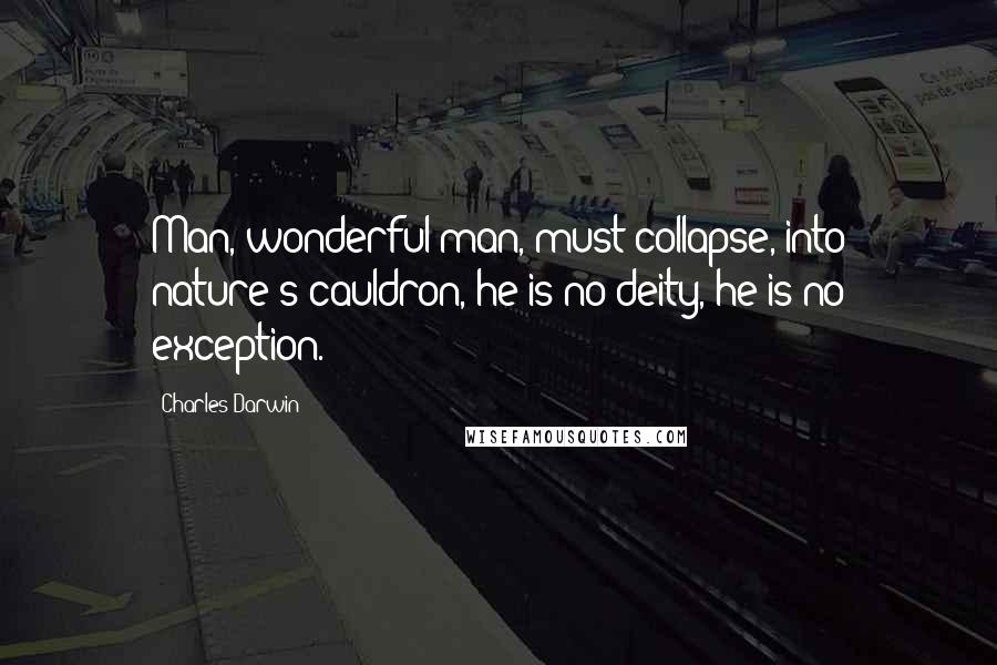 Charles Darwin Quotes: Man, wonderful man, must collapse, into nature's cauldron, he is no deity, he is no exception.