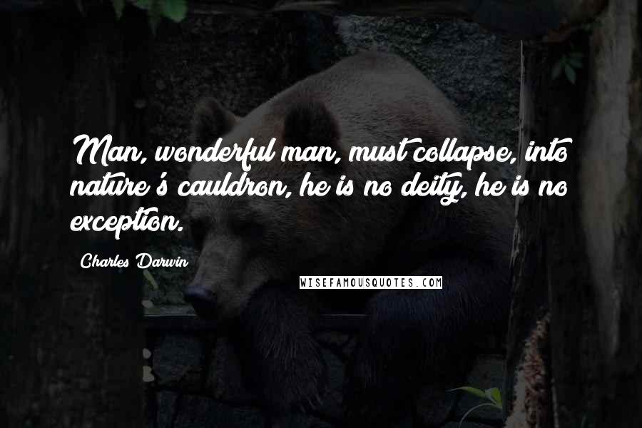 Charles Darwin Quotes: Man, wonderful man, must collapse, into nature's cauldron, he is no deity, he is no exception.