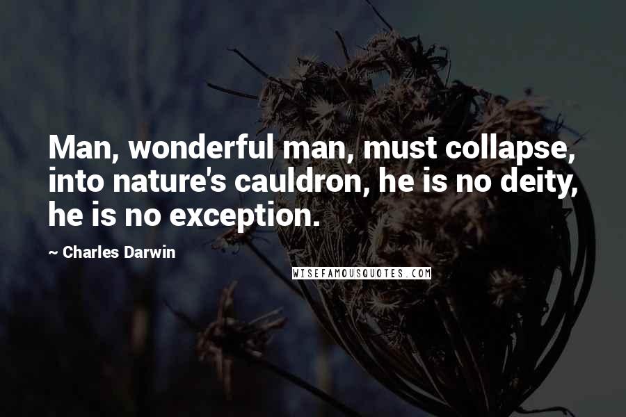 Charles Darwin Quotes: Man, wonderful man, must collapse, into nature's cauldron, he is no deity, he is no exception.