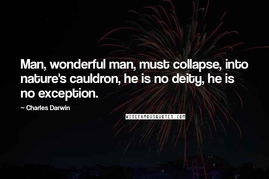 Charles Darwin Quotes: Man, wonderful man, must collapse, into nature's cauldron, he is no deity, he is no exception.