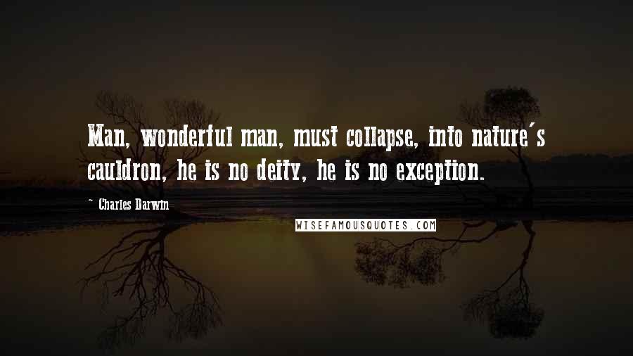 Charles Darwin Quotes: Man, wonderful man, must collapse, into nature's cauldron, he is no deity, he is no exception.