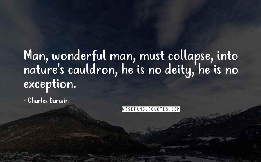 Charles Darwin Quotes: Man, wonderful man, must collapse, into nature's cauldron, he is no deity, he is no exception.