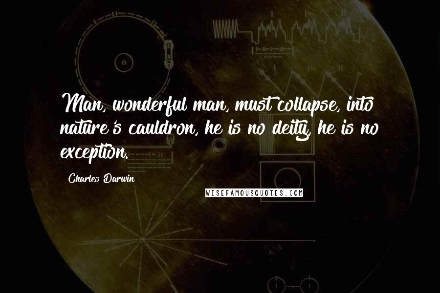 Charles Darwin Quotes: Man, wonderful man, must collapse, into nature's cauldron, he is no deity, he is no exception.