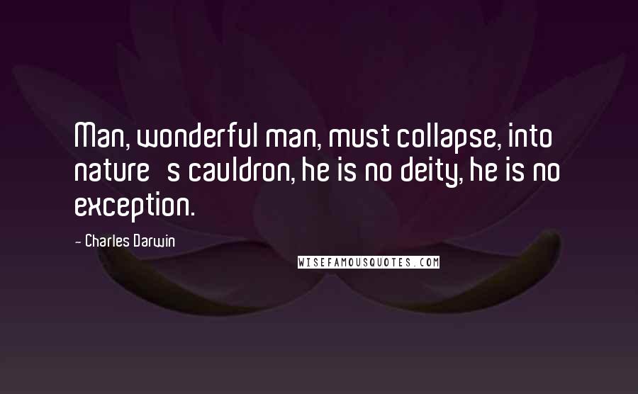 Charles Darwin Quotes: Man, wonderful man, must collapse, into nature's cauldron, he is no deity, he is no exception.