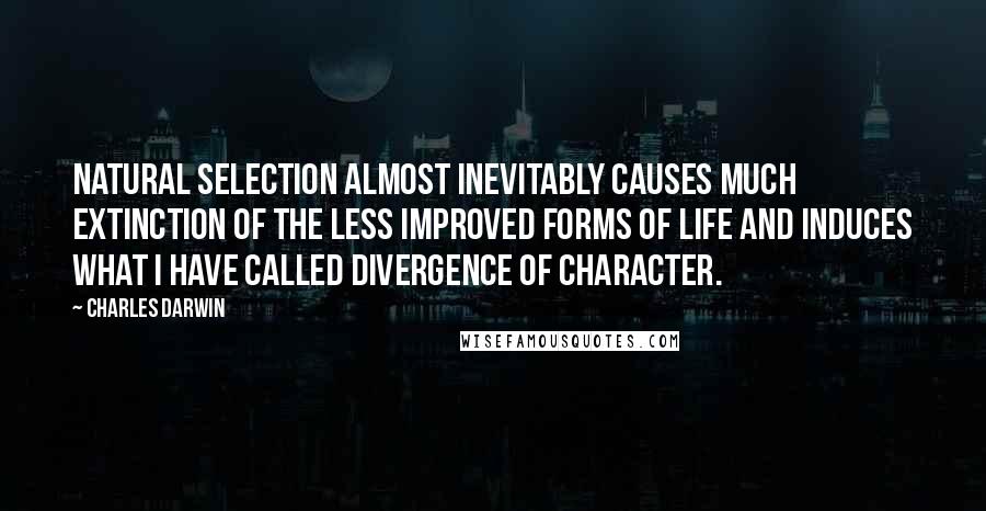 Charles Darwin Quotes: Natural Selection almost inevitably causes much Extinction of the less improved forms of life and induces what I have called Divergence of Character.