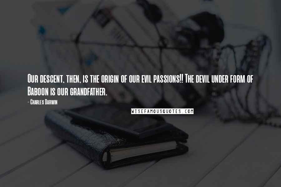 Charles Darwin Quotes: Our descent, then, is the origin of our evil passions!! The devil under form of Baboon is our grandfather.