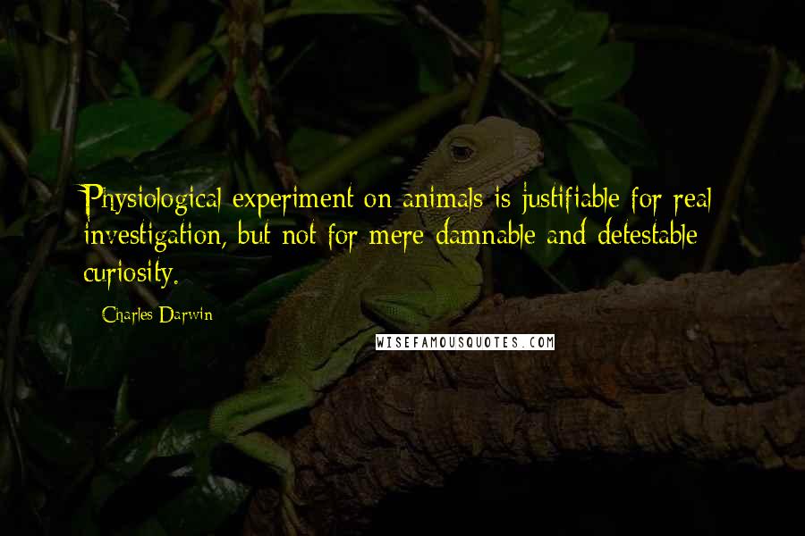 Charles Darwin Quotes: Physiological experiment on animals is justifiable for real investigation, but not for mere damnable and detestable curiosity.