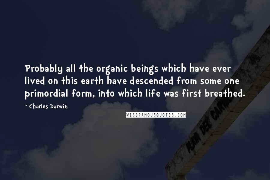 Charles Darwin Quotes: Probably all the organic beings which have ever lived on this earth have descended from some one primordial form, into which life was first breathed.