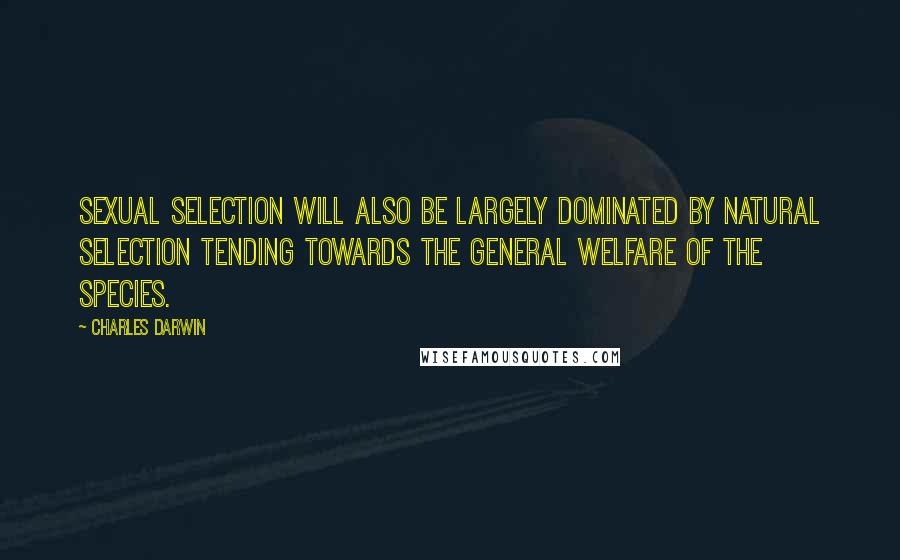 Charles Darwin Quotes: Sexual selection will also be largely dominated by natural selection tending towards the general welfare of the species.