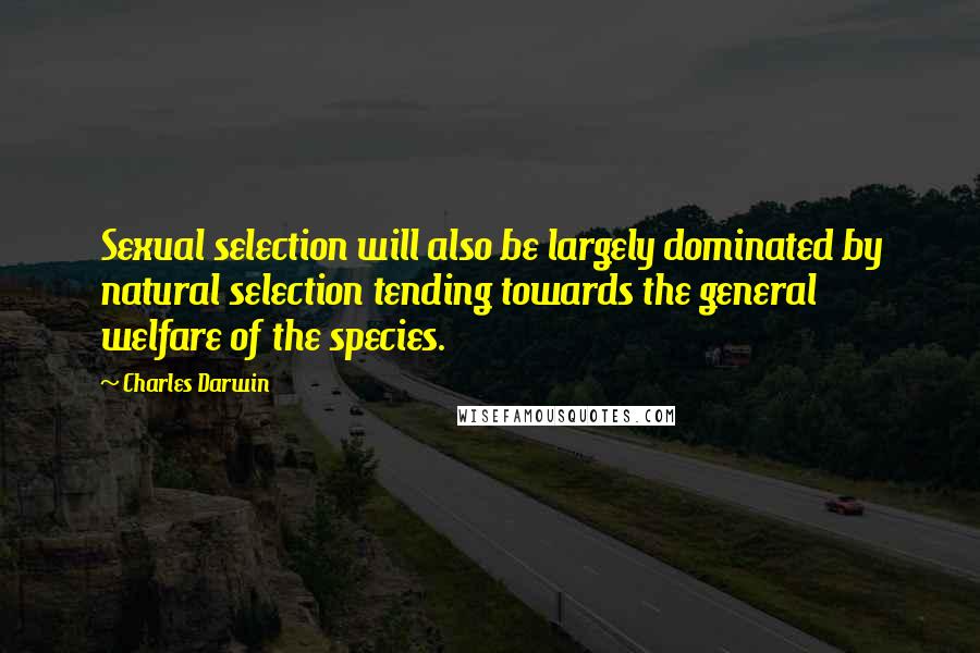 Charles Darwin Quotes: Sexual selection will also be largely dominated by natural selection tending towards the general welfare of the species.