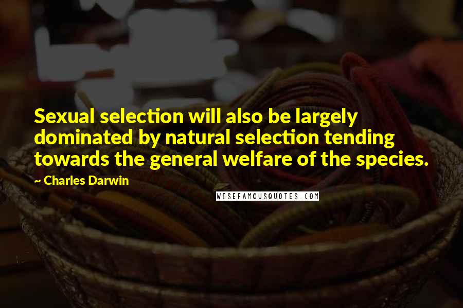 Charles Darwin Quotes: Sexual selection will also be largely dominated by natural selection tending towards the general welfare of the species.