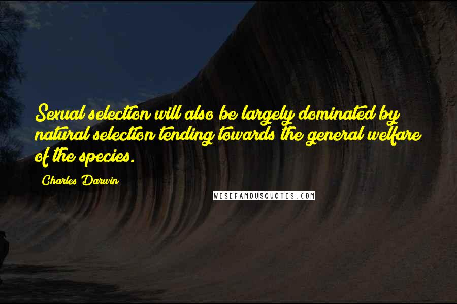 Charles Darwin Quotes: Sexual selection will also be largely dominated by natural selection tending towards the general welfare of the species.