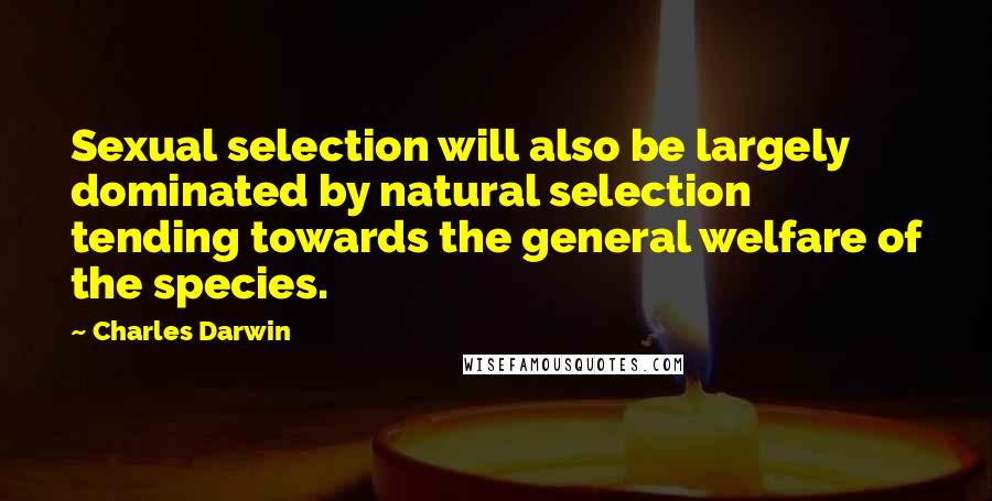 Charles Darwin Quotes: Sexual selection will also be largely dominated by natural selection tending towards the general welfare of the species.