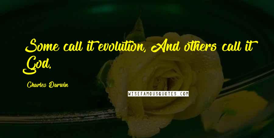 Charles Darwin Quotes: Some call it evolution, And others call it God.