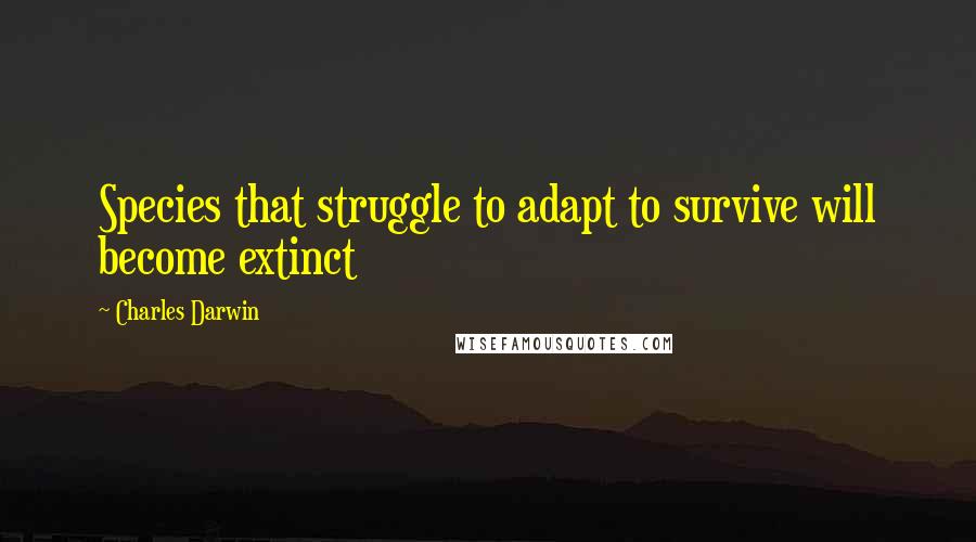 Charles Darwin Quotes: Species that struggle to adapt to survive will become extinct