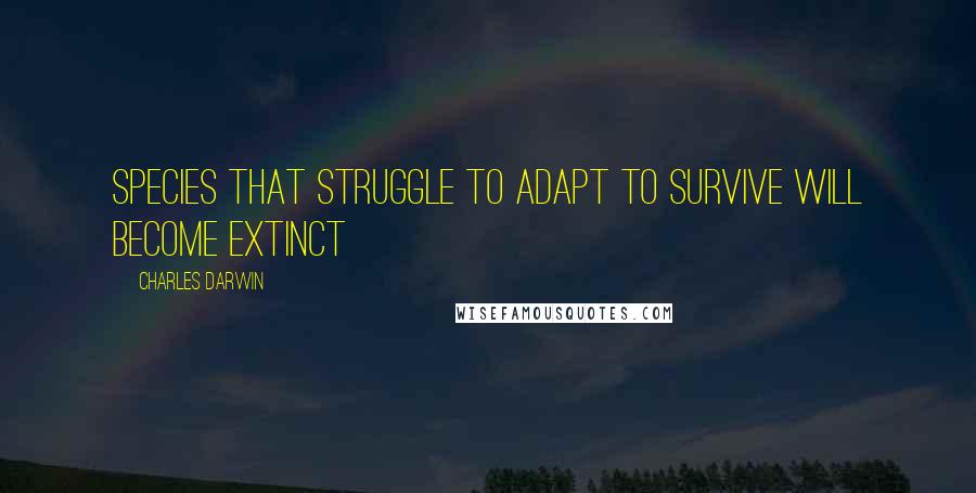 Charles Darwin Quotes: Species that struggle to adapt to survive will become extinct