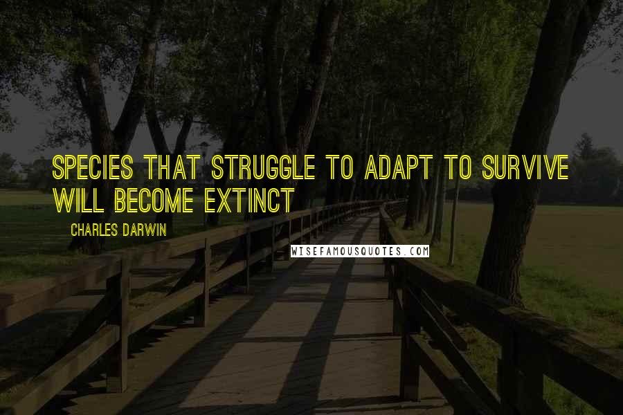 Charles Darwin Quotes: Species that struggle to adapt to survive will become extinct