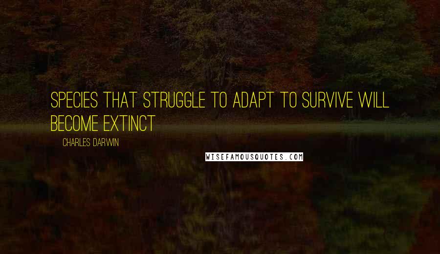Charles Darwin Quotes: Species that struggle to adapt to survive will become extinct