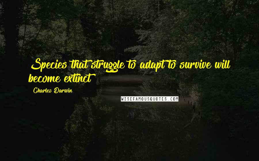 Charles Darwin Quotes: Species that struggle to adapt to survive will become extinct